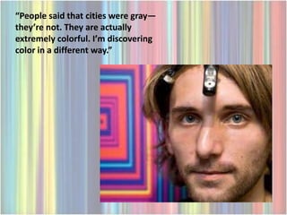 “People said that cities were gray—
they’re not. They are actually
extremely colorful. I’m discovering
color in a different way.”
 