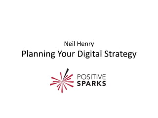 Neil Henry
Planning Your Digital Strategy
 