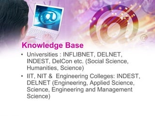 Knowledge Base Universities : INFLIBNET,  DELNET , INDEST, DelCon etc. (Social Science, Humanities, Science) IIT, NIT &  Engineering Colleges: INDEST,  DELNET ( Engineering, Applied Science, Science, Engineering and Management Science) 