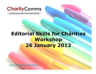 Editorial Skills for Charities
          Workshop
      26 January 2012


www.charitycomms.org.uk
 