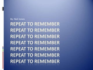 By: Neil Jones Repeat to RememberRepeat to RememberRepeat to RememberRepeat to RememberRepeat to RememberRepeat to RememberRepeat to Remember 