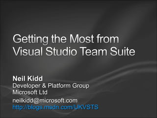 Neil Kidd Developer & Platform Group  Microsoft Ltd neilkidd@microsoft.com  http://blogs.msdn.com/ UKVSTS    