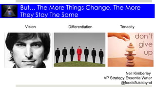 But… The More Things Change, The More
They Stay The Same
Vision Differentiation Tenacity
Neil Kimberley
VP Strategy Essentia Water
@foodsfluidsbynd
 