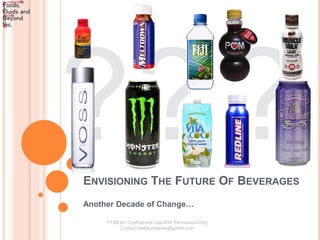 ENVISIONING THE FUTURE OF BEVERAGES
Another Decade of Change…

     FF&B Inc Confidential Use With Permission Only
          Contact neilgkimberley@gmail.com
 