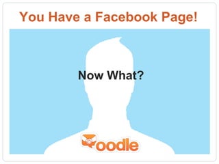 You Have a Facebook Page!



        Now What?
 