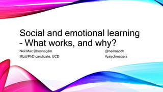 Social and emotional learning
– What works, and why?
Neil Mac Dhonnagáin @neilmacdh
MLitt/PhD candidate, UCD #psychmatters
 