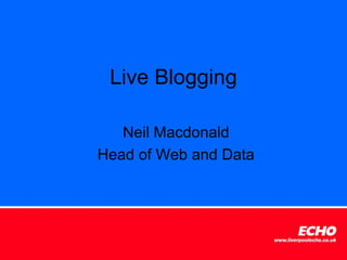 Live Blogging

   Neil Macdonald
Head of Web and Data
 