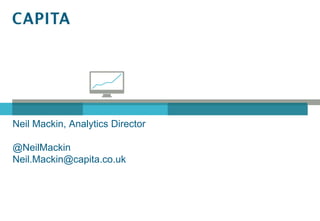Neil Mackin, Analytics Director

@NeilMackin
Neil.Mackin@capita.co.uk
 