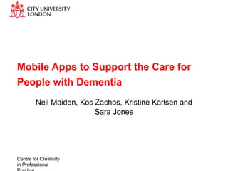 Mobile Apps to Support the Care for
People with Dementia
         Neil Maiden, Kos Zachos, Kristine Karlsen and
                          Sara Jones




Centre for Creativity
in Professional
 