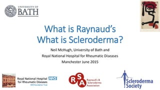 What is Raynaud’s
What is Scleroderma?
Neil McHugh, University of Bath and
Royal National Hospital for Rheumatic Diseases
Manchester June 2015
 