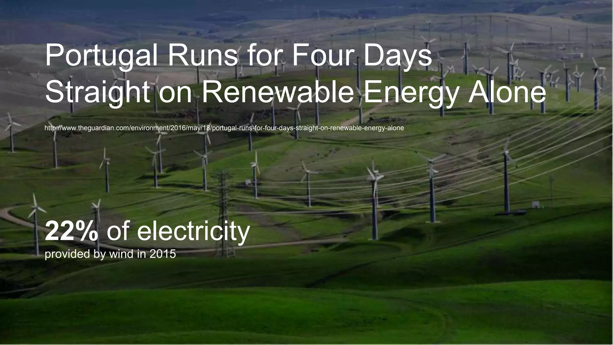 Portugal Runs for Four Days
Straight on Renewable Energy Alone
http://www.theguardian.com/environment/2016/may/18/portugal-runs-for-four-days-straight-on-renewable-energy-alone
22% of electricity
provided by wind in 2015
 