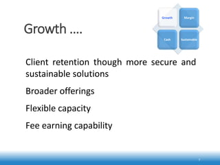 Growth ….
7
Client retention though more secure and
sustainable solutions
Broader offerings
Flexible capacity
Fee earning capability
Growth Margin
Cash Sustainable
 