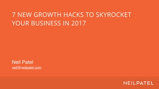7 NEW GROWTH HACKS TO SKYROCKET
YOUR BUSINESS IN 2017
Neil Patel
neil@neilpatel.com
 