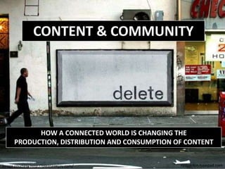 CONTENT & COMMUNITY<br />HOW A CONNECTED WORLD IS CHANGING THE PRODUCTION, DISTRIBUTION AND CONSUMPTION OF CONTENT<br />ne...