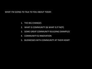 WHAT I’M GOING TO TALK TO YOU ABOUT TODAY:<br />THE BIG CHANGES<br />WHAT IS COMMUNITY (& WHAT IS IT NOT)<br />SOME GREAT ...