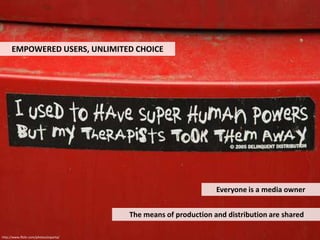 EMPOWERED USERS, UNLIMITED CHOICE<br />Everyone is a media owner<br />The means of production and distribution are shared<...