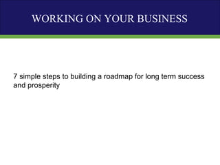 7 simple steps to building a roadmap for long term success and prosperity WORKING ON YOUR BUSINESS 