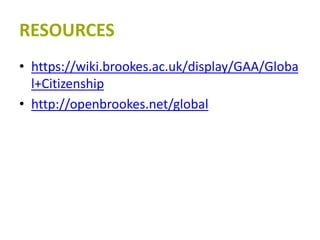 RESOURCES
• https://wiki.brookes.ac.uk/display/GAA/Globa
l+Citizenship
• http://openbrookes.net/global
 