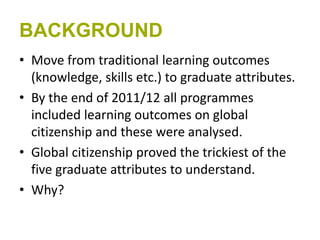 BACKGROUND
• Move from traditional learning outcomes
(knowledge, skills etc.) to graduate attributes.
• By the end of 2011...
