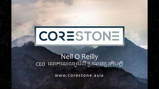 Neil O Reilly
CEO លោកលេលអូរ ៉ែលី ប្រធានប្រតិរតតិ
w w w. c o re s t o n e . a s i a
 