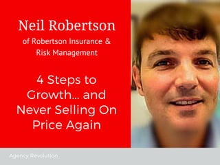 Agency Revolution
4 Steps to
Growth... and
Never Selling On
Price Again
Neil Robertson
of Robertson Insurance &
Risk Management
 