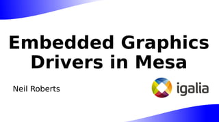 Embedded Graphics
Drivers in Mesa
 