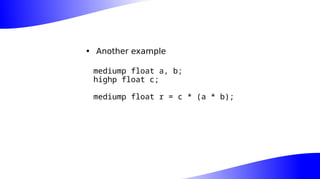 • Another example
mediump float a, b;
highp float c;
mediump float r = c * (a * b);
 