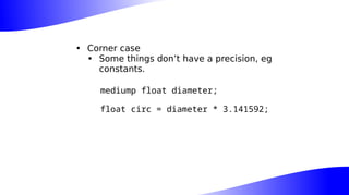 • Corner case
• Some things don’t have a precision, eg
constants.
mediump float diameter;
float circ = diameter * 3.141592;
 