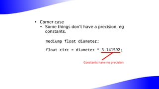 • Corner case
• Some things don’t have a precision, eg
constants.
mediump float diameter;
float circ = diameter * 3.141592;
Constants have no precision
 
