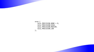 enum {
GLSL_PRECISION_NONE = 0,
GLSL_PRECISION_HIGH,
GLSL_PRECISION_MEDIUM,
GLSL_PRECISION_LOW
};
 