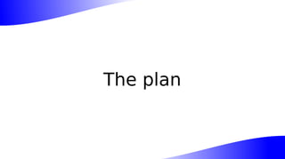 The plan
 