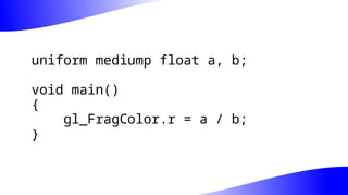 uniform mediump float a, b;
void main()
{
gl_FragColor.r = a / b;
}
 