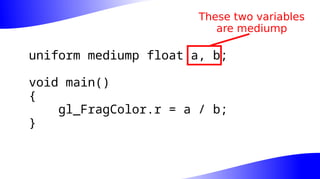 uniform mediump float a, b;
void main()
{
gl_FragColor.r = a / b;
}
These two variables
are mediump
 