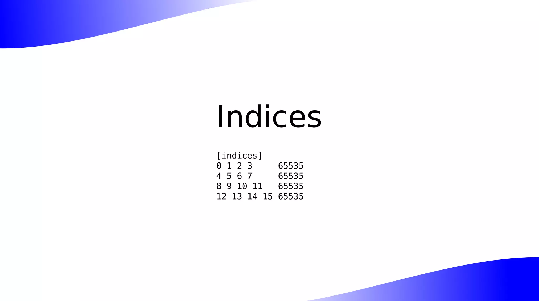 Indices
[indices]
0 1 2 3 65535
4 5 6 7 65535
8 9 10 11 65535
12 13 14 15 65535
 