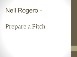 Neil Rogero -
Prepare a Pitch
 