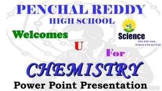 PENCHAL REDDY
HIGH SCHOOL
CHEMISTRYCHEMISTRY
Power Point Presentation
 