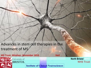 North Bristol NHS
NHS Trust
University of
BRISTOL
BNI
Institute of Clinical Neurosciences
Advances in stem cell therapies in the
treatment of MS
MS Trust, Windsor, November 2015 Neil
Scolding
 