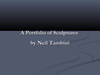 A Portfolio of SculpturesA Portfolio of Sculptures
by Neil Tambiniby Neil Tambini
 