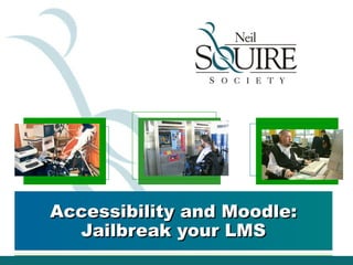 Accessibility and Moodle:
  Jailbreak your LMS
 