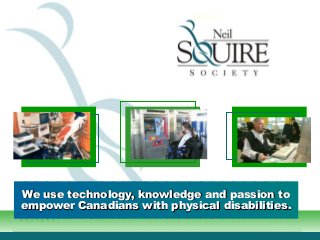 We use technology, knowledge and passion toWe use technology, knowledge and passion to
empower Canadians with physical disabilities.empower Canadians with physical disabilities.
 