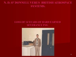 N. D. O’ DONNELL VERUS BRITISH AEROSPACE
                 SYSTEMS.




      LOSS OF 14 YEARS OF HARD EARNED
               SEVERANCE PAY.




                                        4
 