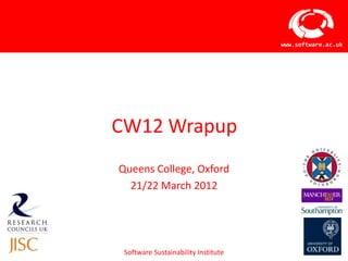 www.software.ac.uk




CW12 Wrapup
Queens College, Oxford
  21/22 March 2012




 Software Sustainability Institute
 