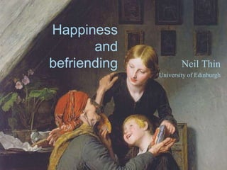 Happiness
and
befriending Neil Thin
University of Edinburgh
 