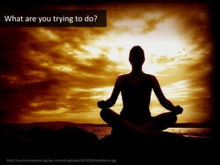 http://yourbrainatwork.org/wp-content/uploads/2013/02/meditation.jpg
What are you trying to do?
 
