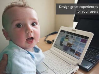 http://farm4.staticflickr.com/3580/3545582707_d1b82b2719_z.jpg
Design great experiences
for your users
 