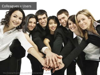 http://coopseg.files.wordpress.com/2011/06/young-business-people2.jpg
Colleagues = Users
 