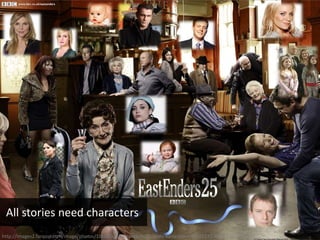http://images2.fanpop.com/image/photos/10600000/Eastenders-25-years-eastenders-10601171-1502-1127.jpg
All stories need characters
 