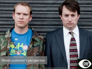 http://www.channel4.com/play-win/media/images/Channel4/newconcept/peepshow/peep_show_s6_mark_jez_1.jpg
Shows customer’s perspective
 