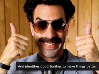 http://terriblecopywriter.files.wordpress.com/2012/09/borat-thumbsup.png
And identifies opportunities to make things better
 
