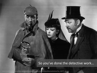 http://collider.com/wp-content/uploads/AnnexRathboneBasilAdventuresofSherlockHolmesThe_NRFPT_01.jpg
So you’ve done the detective work…
 